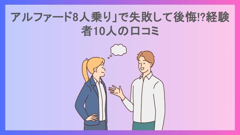 アルファード8人乗り」で失敗して後悔!?経験者10人の口コミ